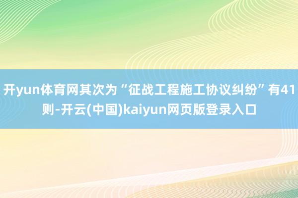 开yun体育网其次为“征战工程施工协议纠纷”有41则-开云(中国)kaiyun网页版登录入口