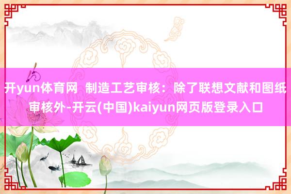 开yun体育网  制造工艺审核：除了联想文献和图纸审核外-开云(中国)kaiyun网页版登录入口