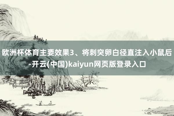 欧洲杯体育　　主要效果3、将刺突卵白径直注入小鼠后-开云(中国)kaiyun网页版登录入口