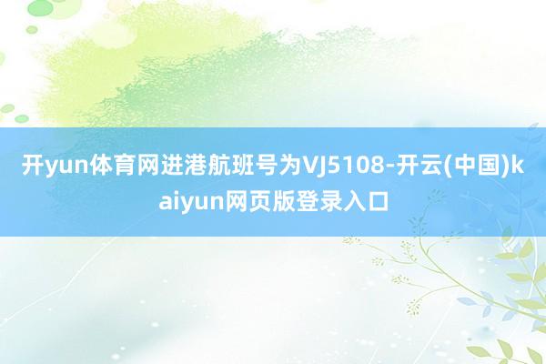 开yun体育网进港航班号为VJ5108-开云(中国)kaiyun网页版登录入口