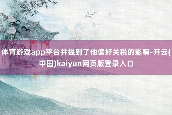 体育游戏app平台并提到了他偏好关税的影响-开云(中国)kaiyun网页版登录入口