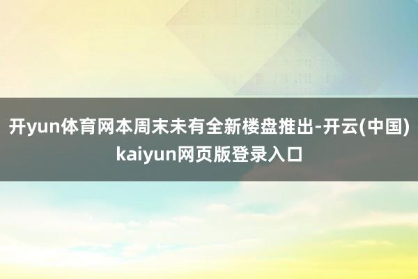 开yun体育网本周末未有全新楼盘推出-开云(中国)kaiyun网页版登录入口