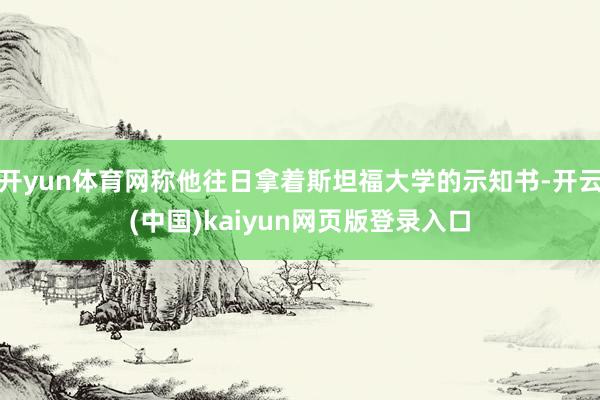 开yun体育网称他往日拿着斯坦福大学的示知书-开云(中国)kaiyun网页版登录入口