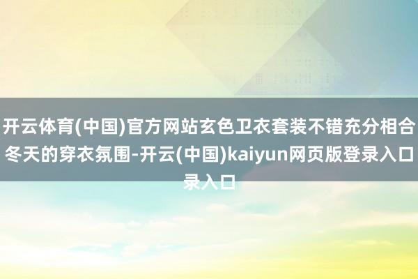 开云体育(中国)官方网站玄色卫衣套装不错充分相合冬天的穿衣氛围-开云(中国)kaiyun网页版登录入口