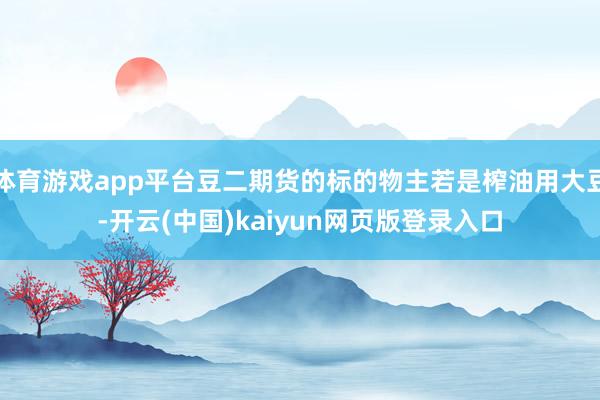 体育游戏app平台豆二期货的标的物主若是榨油用大豆-开云(中国)kaiyun网页版登录入口