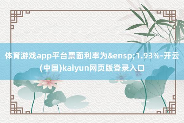 体育游戏app平台票面利率为&ensp;1.93%-开云(中国)kaiyun网页版登录入口