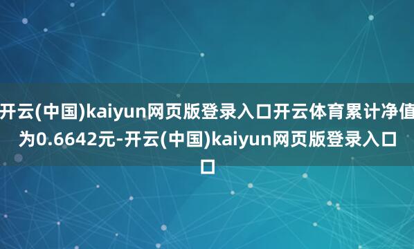 开云(中国)kaiyun网页版登录入口开云体育累计净值为0.6642元-开云(中国)kaiyun网页版登录入口