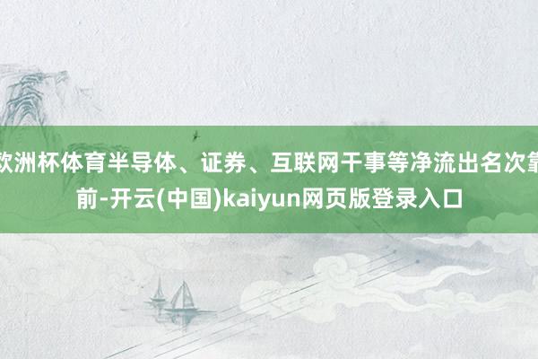 欧洲杯体育半导体、证券、互联网干事等净流出名次靠前-开云(中国)kaiyun网页版登录入口